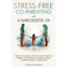 Stress-Free Co-Parenting with a Narcissistic Ex: Effective Strategies to Protect Yourself and Your Children, Set Boundaries, Minimize Conflict, and Bu