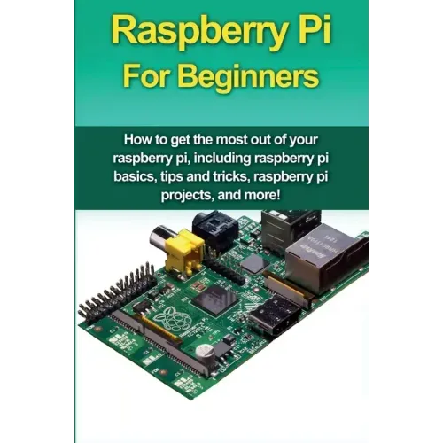 Raspberry Pi For Beginners: How to get the most out of your raspberry pi, including raspberry pi basics, tips and tricks, raspberry pi projects, a