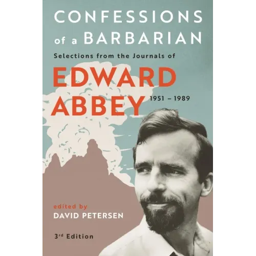 Confessions of a Barbarian: Selections from the Journals of Edward Abbey, 1951 - 1989