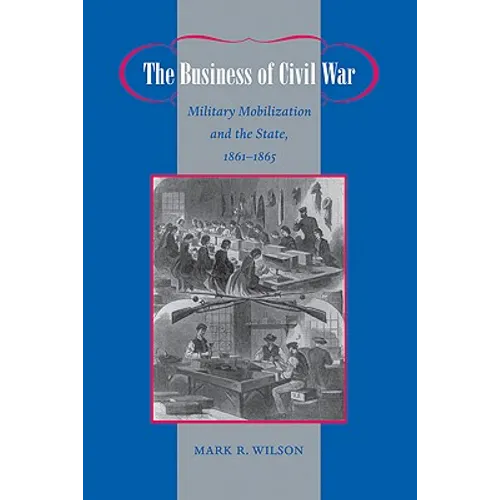 The Business of Civil War: Military Mobilization and the State, 1861-1865