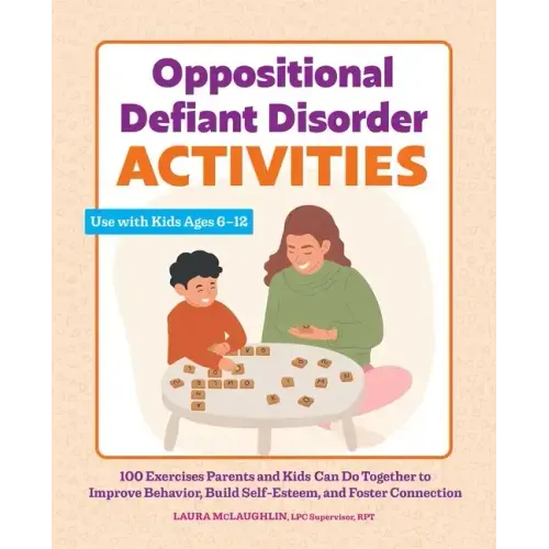 Oppositional Defiant Disorder Activities: 100 Exercises Parents and Kids Can Do Together to Improve Behavior, Build Self-Esteem, and Foster Connection