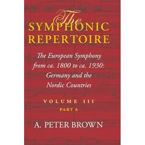 The Symphonic Repertoire, Volume III Part a: The European Symphony from Ca. 1800 to Ca. 1930: Germany and the Nordic Countries