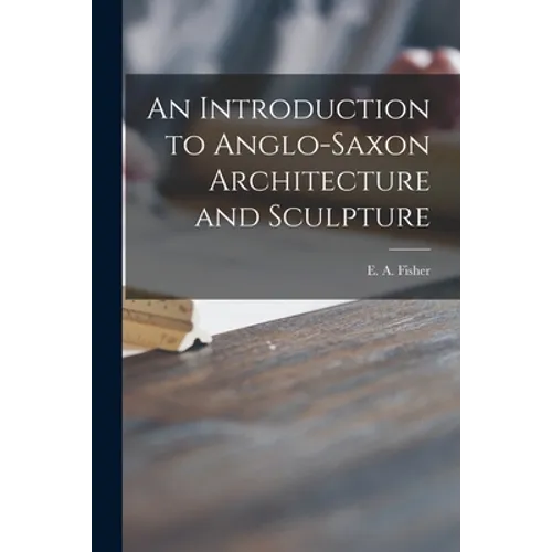 An Introduction to Anglo-Saxon Architecture and Sculpture