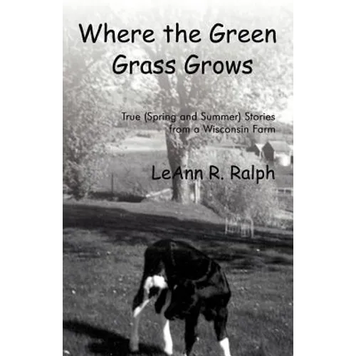 Where the Green Grass Grows: True (Spring and Summer) Stories from a Wisconsin Farm