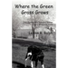 Where the Green Grass Grows: True (Spring and Summer) Stories from a Wisconsin Farm