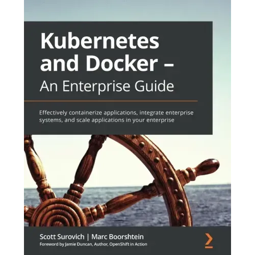 Kubernetes and Docker - An Enterprise Guide: Effectively containerize applications, integrate enterprise systems, and scale applications in your enter