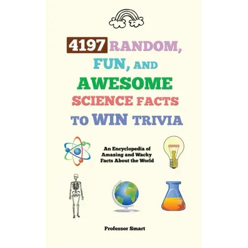 4197 Random, Fun, and Awesome Science Facts to Win Trivia: An Encyclopedia of Amazing and Wacky Facts About the World