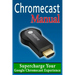 Chromecast Manual: Supercharge Your Google Chromecast Experience
