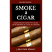 Smoke A Cigar: A Gentleman's Quick & Easy Guide To Cigars, Cigar Smoking & Cigar Accessories (Tips for Beginners) - SECOND EDITION