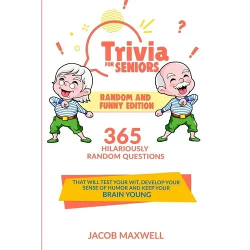 Trivia for Seniors: Random and Funny Edition. 365 Hilariously Random Questions That Will Test Your Wit, Develop Your Sense of Humor and Ke