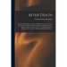 After Death: Or, Disembodied Man. the World of Spirits; Its Location, Extent, Appearance; the Route Thither; Inhabitants; Customs,