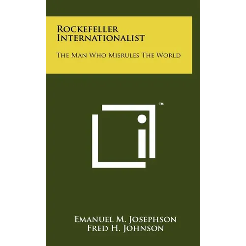 Rockefeller Internationalist: The Man Who Misrules The World