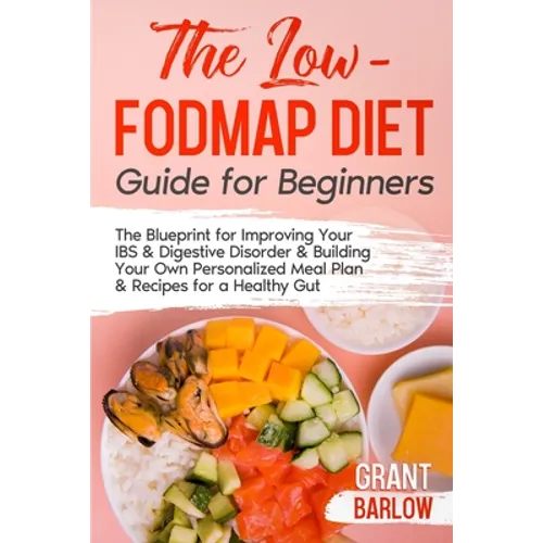 The Low FODMAP Diet Guide for Beginners: The Blueprint for Improving Your IBS & Digestive Disorder & Building Your Own Personalized Meal Plan & Recipe