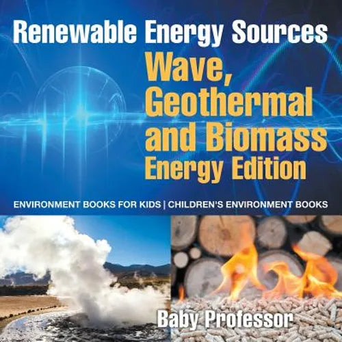 Renewable Energy Sources - Wave, Geothermal and Biomass Energy Edition: Environment Books for Kids Children's Environment Books