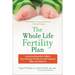 The Whole Life Fertility Plan: Understanding What Effects Your Fertility to Help You Get Pregnant When You Want to