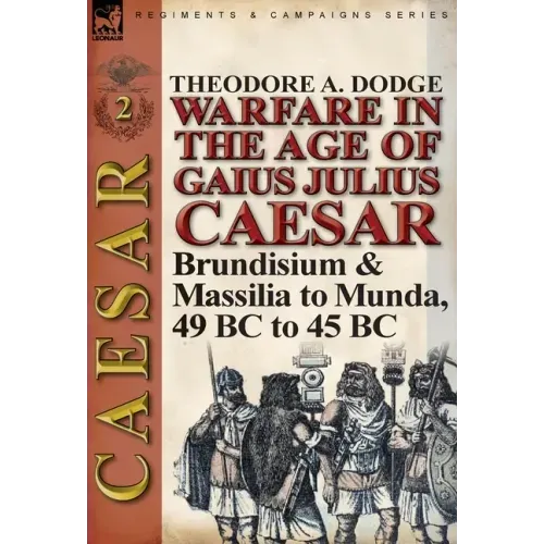 Warfare in the Age of Gaius Julius Caesar-Volume 2: Brundisium & Massilia to Munda, 49 BC to 45 BC