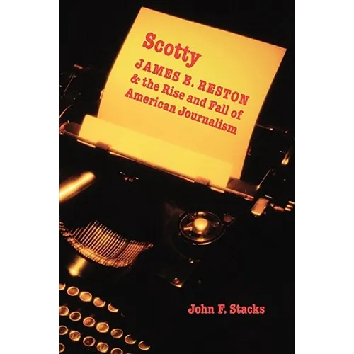 Scotty: James B. Reston and the Rise and Fall of American Journalism