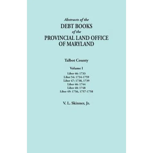 Abstracts of the Debt Books of the Provincial Land Office of Maryland. Talbot County, Volume I. Liber 46: 1733; Liber 54: 1734-1759; Liber 47: 1738, 1