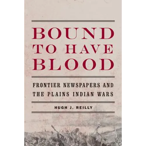 Bound to Have Blood: Frontier Newspapers and the Plains Indian Wars
