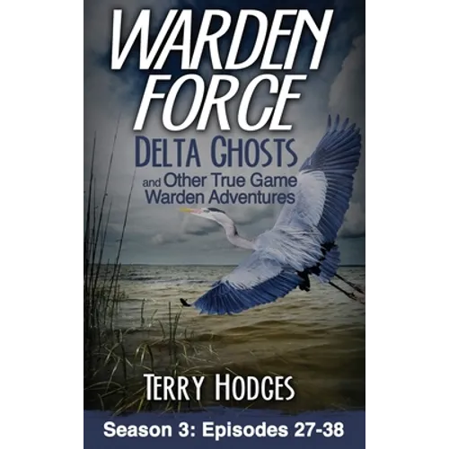 Warden Force: Delta Ghosts and Other True Game Warden Adventures: Episodes 27-38