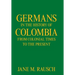 Germans in the History of Colombia from Colonial Times to the Present