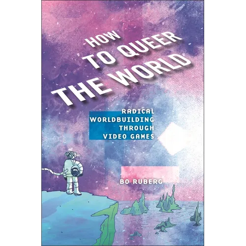 How to Queer the World: Radical Worldbuilding Through Video Games