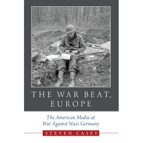 The War Beat, Europe: The American Media at War Against Nazi Germany