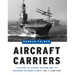Aircraft Carriers: A History of Carrier Aviation and Its Influence on World Events, Volume I: 1909-1945
