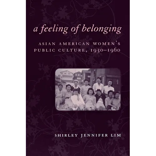 A Feeling of Belonging: Asian American Women's Public Culture, 1930-1960