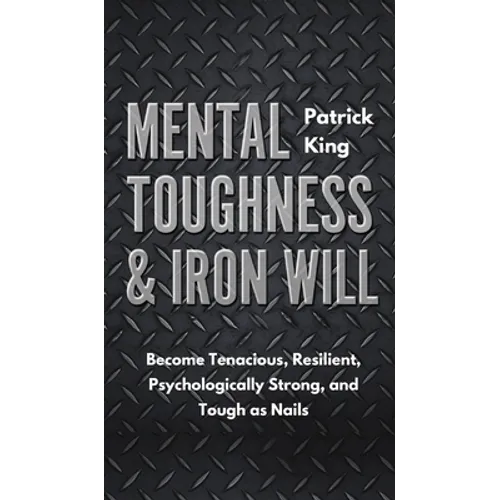 Mental Toughness & Iron Will: Become Tenacious, Resilient, Psychologically Strong, and Tough as Nails