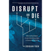 Disrupt or Die: What the World Needs to Learn from Silicon Valley to Survive the Digital Era