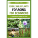 edible wild plants foraging for beginners: A comprehensive step by step guide