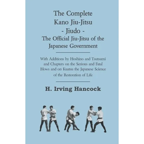 The Complete Kano Jiu-Jitsu - Jiudo - The Official Jiu-Jitsu of the Japanese Government: With Additions by Hoshino and Tsutsumi and Chapters on the Se