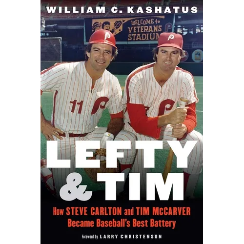 Lefty and Tim: How Steve Carlton and Tim McCarver Became Baseball's Best Battery
