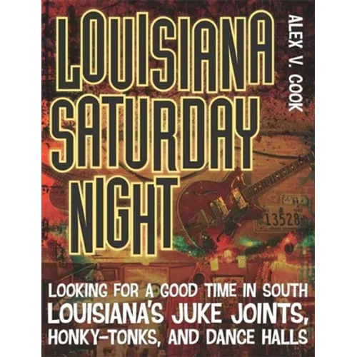 Louisiana Saturday Night: Looking for a Good Time in South Louisiana's Juke Joints, Honky-Tonks, and Dance Halls