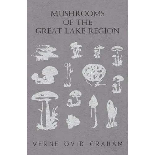 Mushrooms of the Great Lake Region - The Fleshy, Leathery, and Woody Fungi of Illinois, Indiana, Ohio and the Southern Half of Wisconsin and of Michig