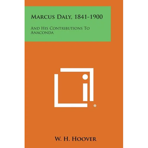 Marcus Daly, 1841-1900: And His Contributions To Anaconda