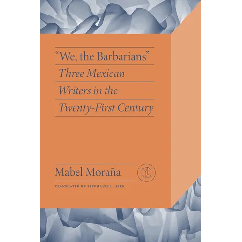 "We, the Barbarians": Three Mexican Writers in the Twenty-First Century