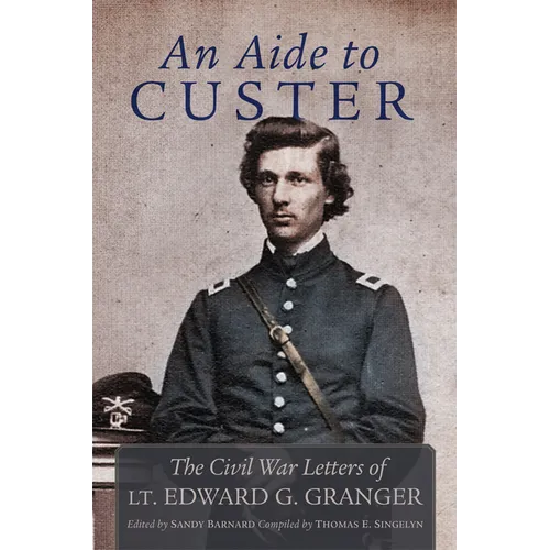 An Aide to Custer: The Civil War Letters of Lt. Edward G. Granger