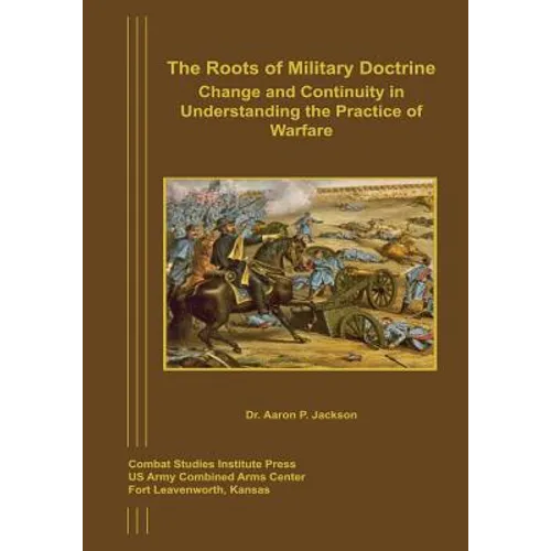 The Roots of Military Doctrine: Change and Continuity in Understanding the Practice of Warfare