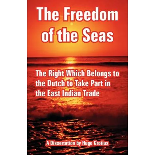 The Freedom of the Seas: The Right Which Belongs to the Dutch to Take Part in the East Indian Trade