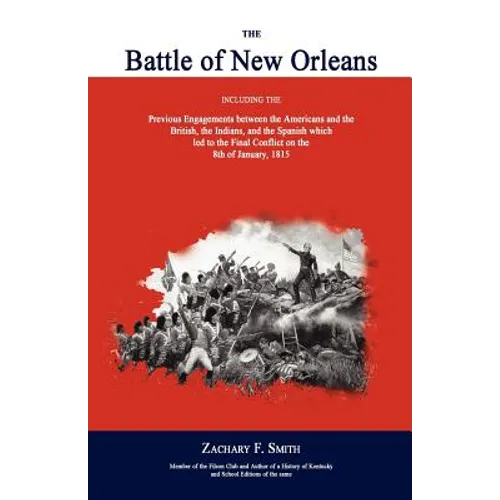 The Battle of New Orleans: Including the Previous Engagements Between the Americans and the British, the Indians, and the Spanish Which Led to the Fin