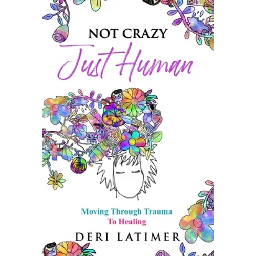 Not Crazy, Just Human: Moving Through Trauma To Healing