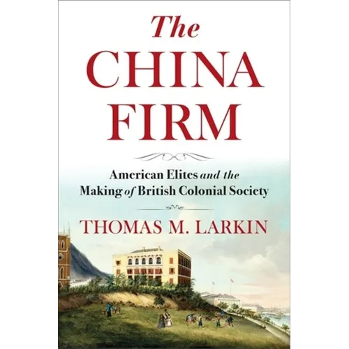 The China Firm: American Elites and the Making of British Colonial Society