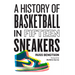A History of Basketball in Fifteen Sneakers
