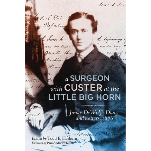 A Surgeon with Custer at the Little Big Horn: James DeWolf's Diary and Letters, 1876