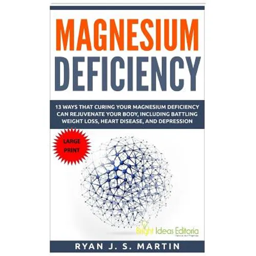 Magnesium Deficiency: Weight Loss, Heart Disease and Depression, 13 Ways that Curing Your Magnesium Deficiency Can Rejuvenate Your Body (Vit