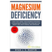 Magnesium Deficiency: Weight Loss, Heart Disease and Depression, 13 Ways that Curing Your Magnesium Deficiency Can Rejuvenate Your Body (Vit