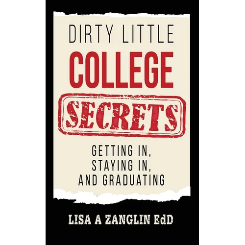 Dirty Little College Secrets: Getting In, Staying In, and Graduating