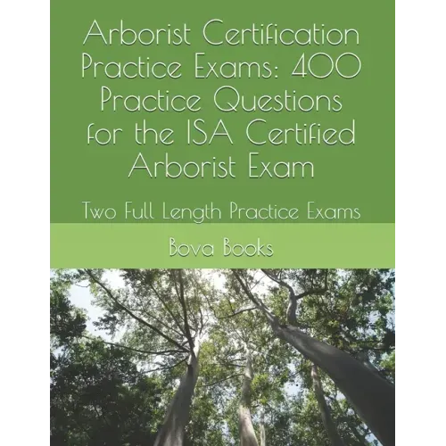 Arborist Certification Practice Exams: 400 Practice Questions for the ISA Certified Arborist Exam: Two Full Length Practice Exams